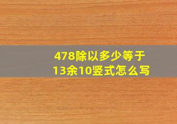 478除以多少等于13余10竖式怎么写