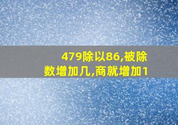 479除以86,被除数增加几,商就增加1