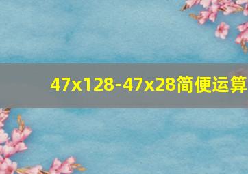 47x128-47x28简便运算