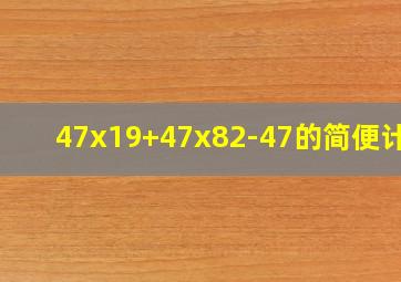 47x19+47x82-47的简便计算