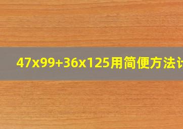 47x99+36x125用简便方法计算