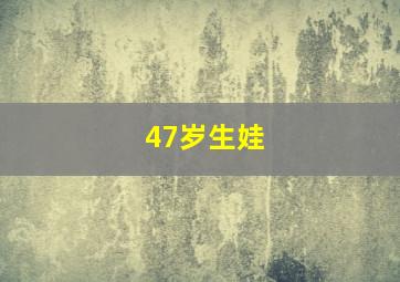 47岁生娃