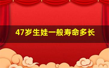 47岁生娃一般寿命多长