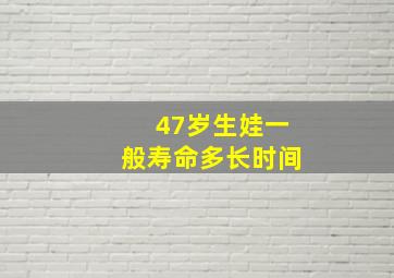 47岁生娃一般寿命多长时间