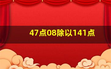 47点08除以141点