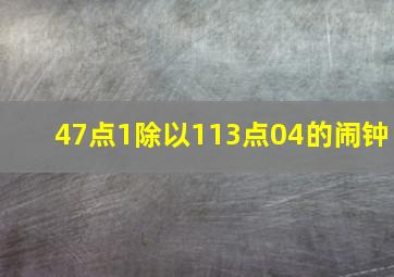 47点1除以113点04的闹钟