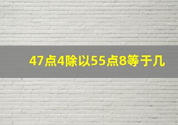 47点4除以55点8等于几