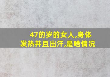 47的岁的女人,身体发热并且出汗,是啥情况