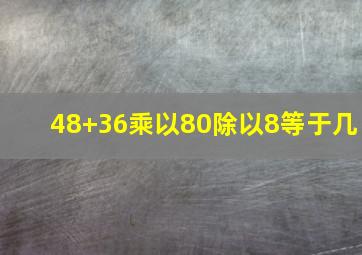 48+36乘以80除以8等于几