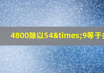 4800除以54×9等于多少