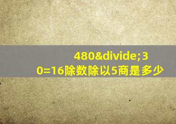 480÷30=16除数除以5商是多少