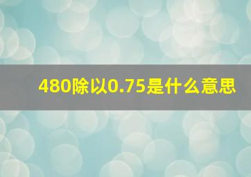 480除以0.75是什么意思