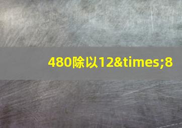 480除以12×8