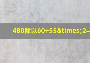 480除以60+55×2=多少