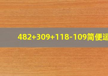 482+309+118-109简便运算