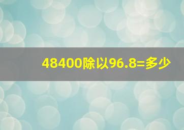 48400除以96.8=多少