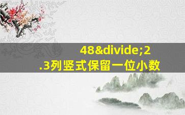 48÷2.3列竖式保留一位小数