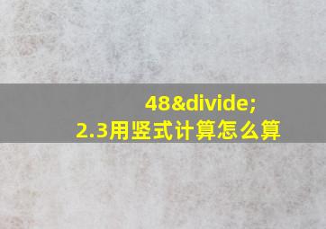 48÷2.3用竖式计算怎么算