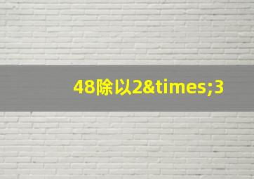 48除以2×3