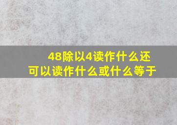 48除以4读作什么还可以读作什么或什么等于