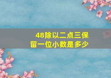 48除以二点三保留一位小数是多少