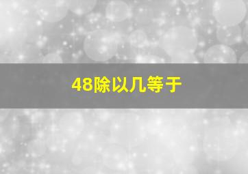 48除以几等于