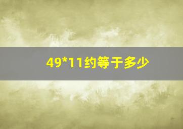 49*11约等于多少