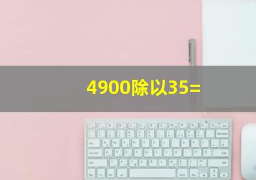 4900除以35=