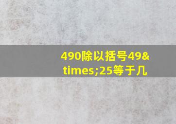 490除以括号49×25等于几