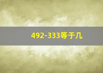 492-333等于几