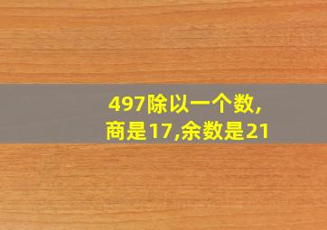 497除以一个数,商是17,余数是21