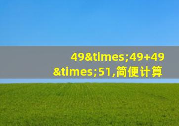 49×49+49×51,简便计算