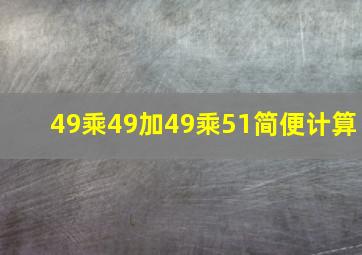 49乘49加49乘51简便计算