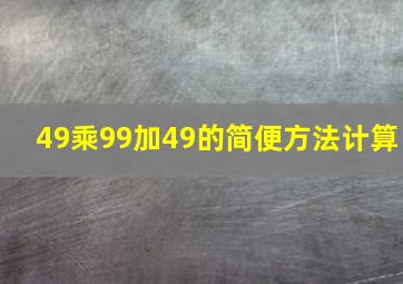 49乘99加49的简便方法计算