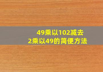 49乘以102减去2乘以49的简便方法