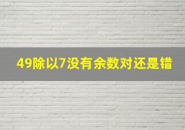 49除以7没有余数对还是错