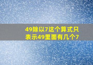 49除以7这个算式只表示49里面有几个7