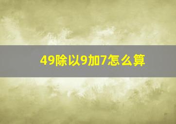 49除以9加7怎么算