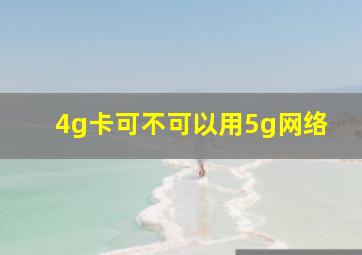 4g卡可不可以用5g网络