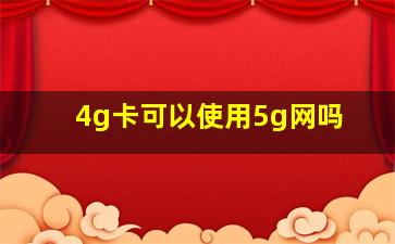 4g卡可以使用5g网吗