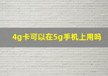 4g卡可以在5g手机上用吗