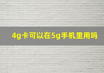 4g卡可以在5g手机里用吗