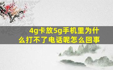 4g卡放5g手机里为什么打不了电话呢怎么回事