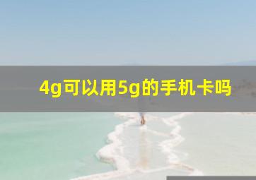 4g可以用5g的手机卡吗