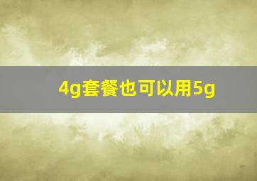 4g套餐也可以用5g