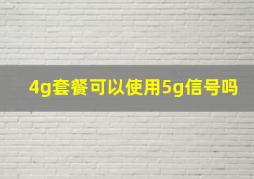 4g套餐可以使用5g信号吗