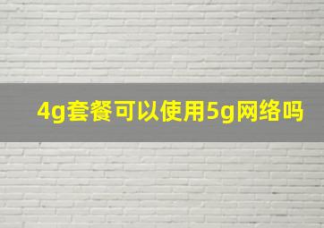 4g套餐可以使用5g网络吗