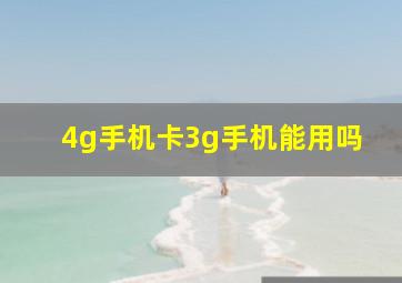 4g手机卡3g手机能用吗