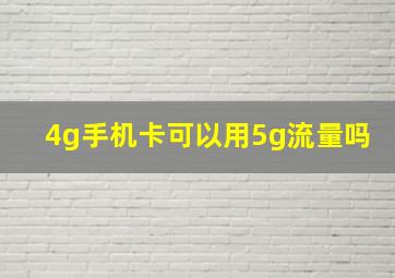 4g手机卡可以用5g流量吗