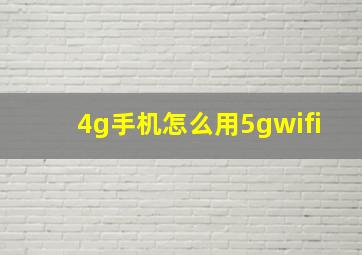 4g手机怎么用5gwifi